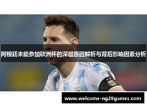 阿根廷未能参加欧洲杯的深层原因解析与背后影响因素分析
