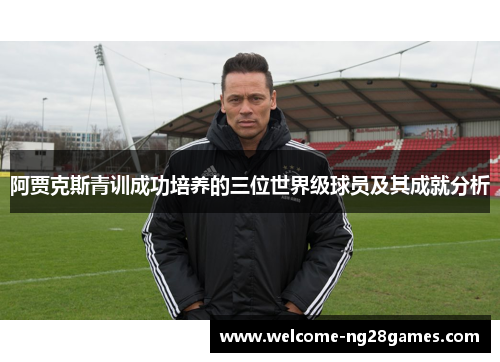 阿贾克斯青训成功培养的三位世界级球员及其成就分析
