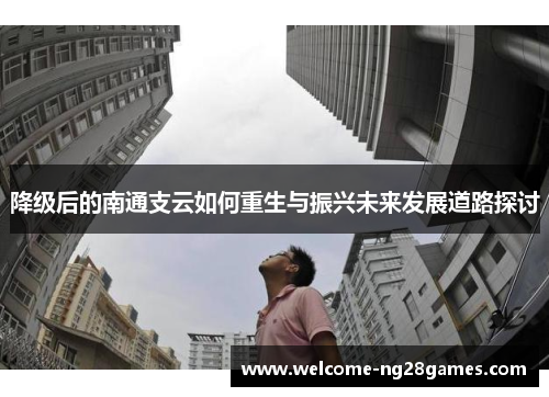 降级后的南通支云如何重生与振兴未来发展道路探讨