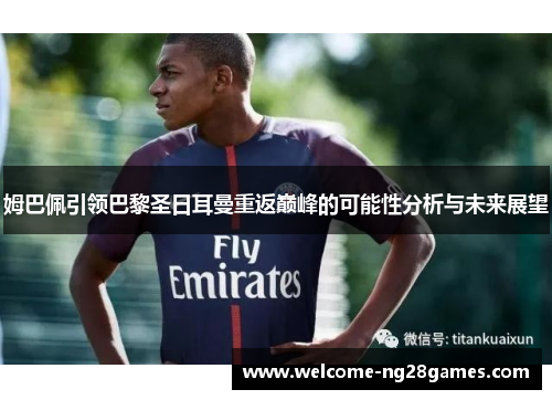 姆巴佩引领巴黎圣日耳曼重返巅峰的可能性分析与未来展望