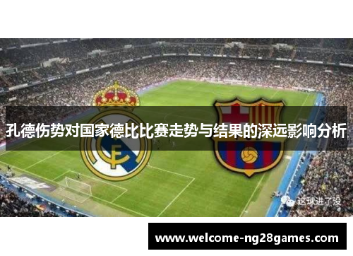 孔德伤势对国家德比比赛走势与结果的深远影响分析