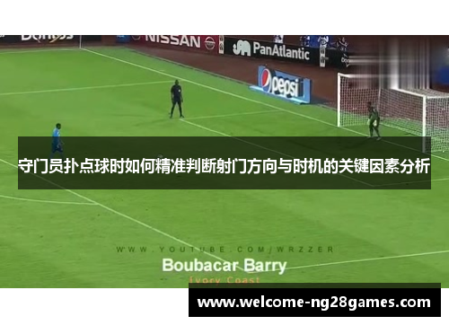 守门员扑点球时如何精准判断射门方向与时机的关键因素分析