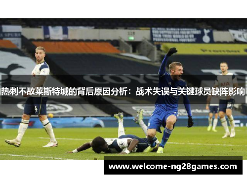 热刺不敌莱斯特城的背后原因分析：战术失误与关键球员缺阵影响