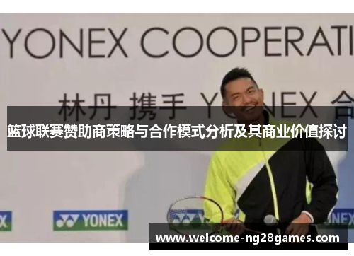 篮球联赛赞助商策略与合作模式分析及其商业价值探讨