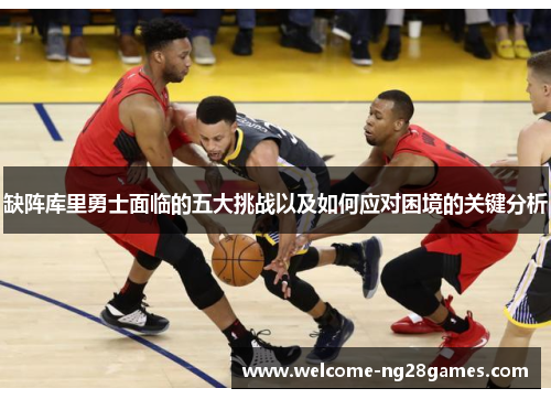 缺阵库里勇士面临的五大挑战以及如何应对困境的关键分析